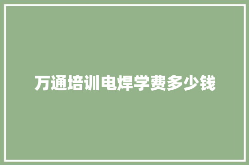 万通培训电焊学费多少钱