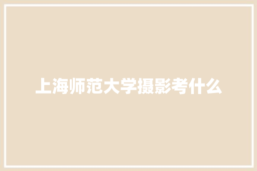 上海师范大学摄影考什么
