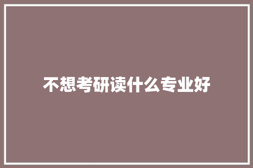 不想考研读什么专业好