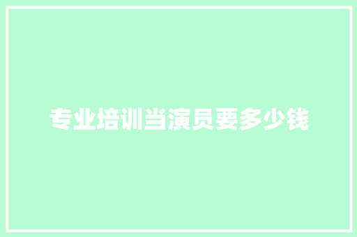 专业培训当演员要多少钱