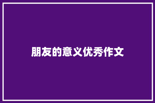 朋友的意义优秀作文 商业文案
