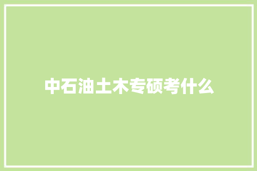 中石油土木专硕考什么
