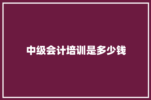 中级会计培训是多少钱