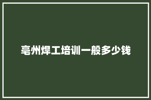 亳州焊工培训一般多少钱