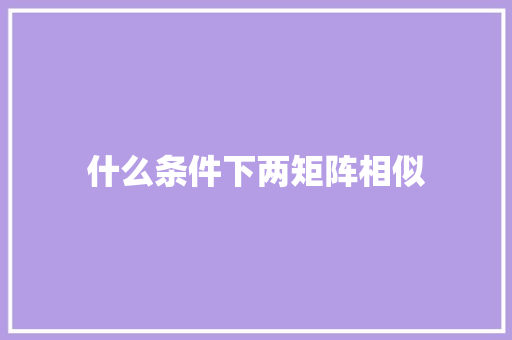 什么条件下两矩阵相似