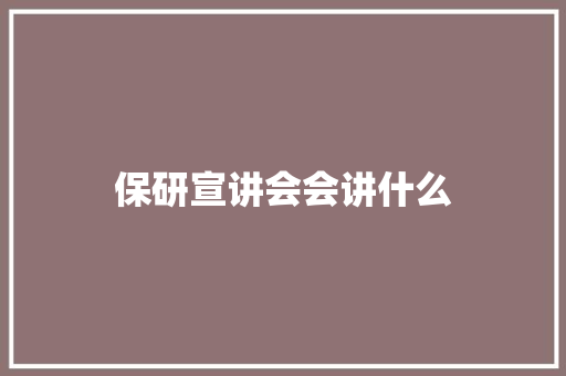 保研宣讲会会讲什么