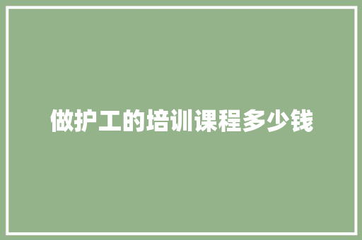 做护工的培训课程多少钱