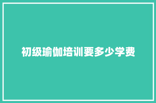 初级瑜伽培训要多少学费
