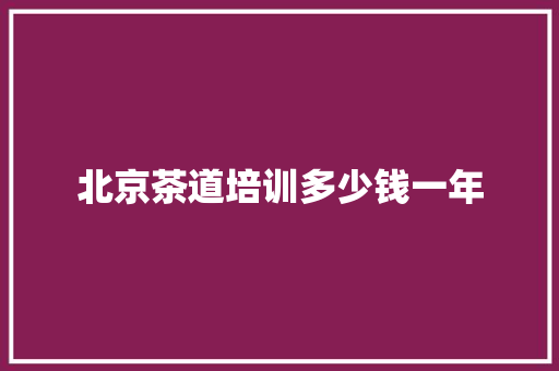北京茶道培训多少钱一年
