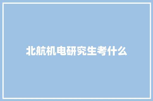 北航机电研究生考什么