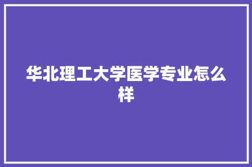 华北理工大学医学专业怎么样