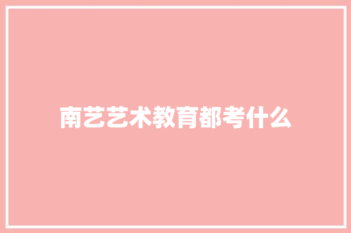 南艺艺术教育都考什么