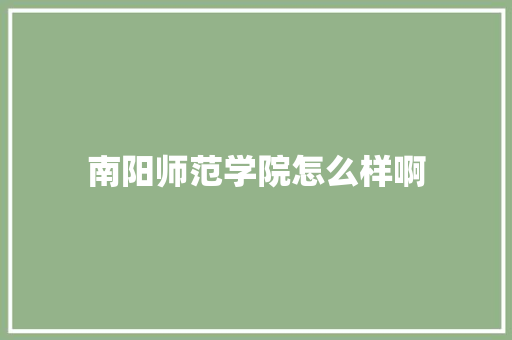 南阳师范学院怎么样啊