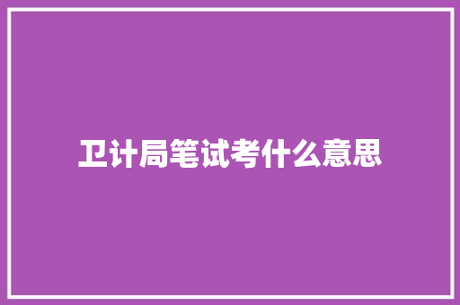 卫计局笔试考什么意思