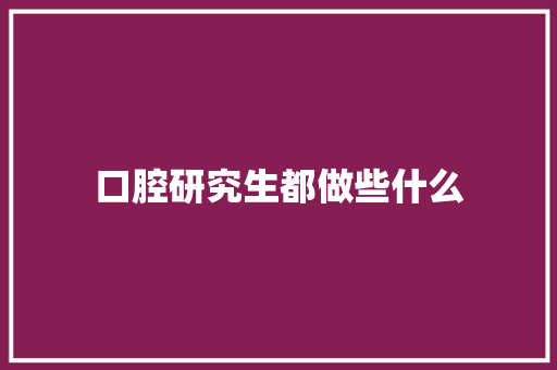 口腔研究生都做些什么