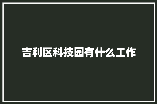吉利区科技园有什么工作
