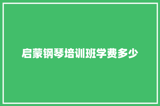 启蒙钢琴培训班学费多少