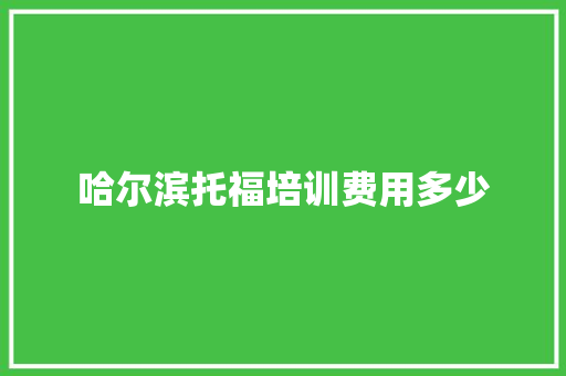 哈尔滨托福培训费用多少
