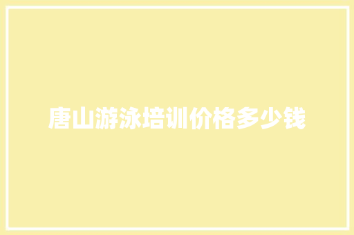 唐山游泳培训价格多少钱