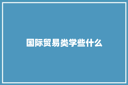 国际贸易类学些什么
