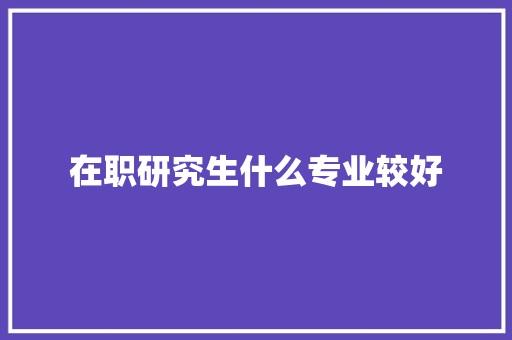 在职研究生什么专业较好