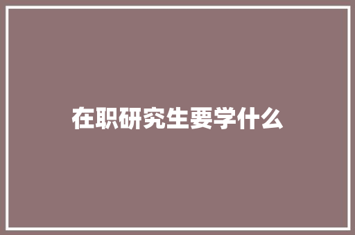 在职研究生要学什么 写作技巧