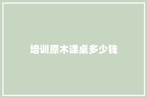 培训原木课桌多少钱