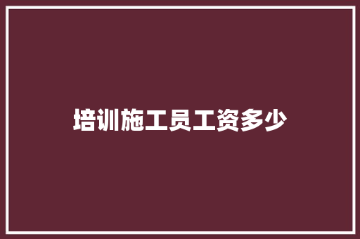 培训施工员工资多少