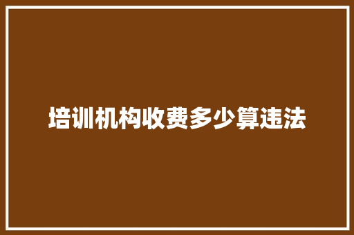 培训机构收费多少算违法