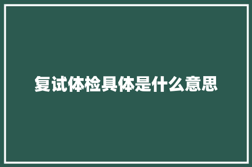 复试体检具体是什么意思