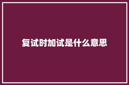 复试时加试是什么意思