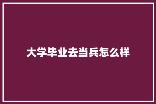大学毕业去当兵怎么样
