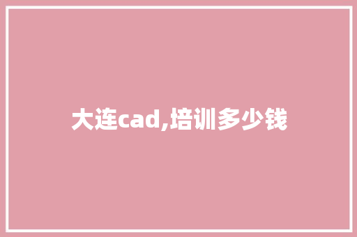大连cad,培训多少钱