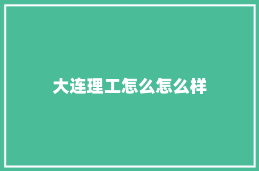 大连理工怎么怎么样 范文赏析