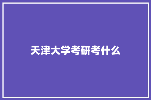 天津大学考研考什么