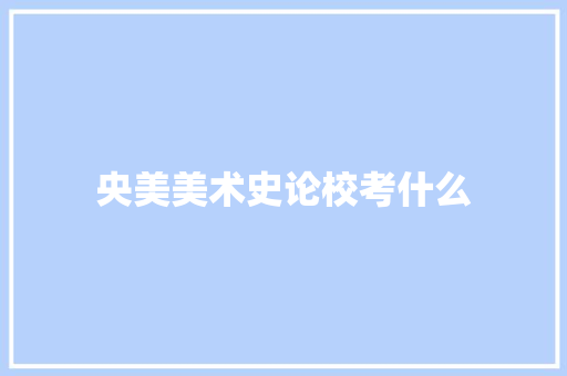 央美美术史论校考什么