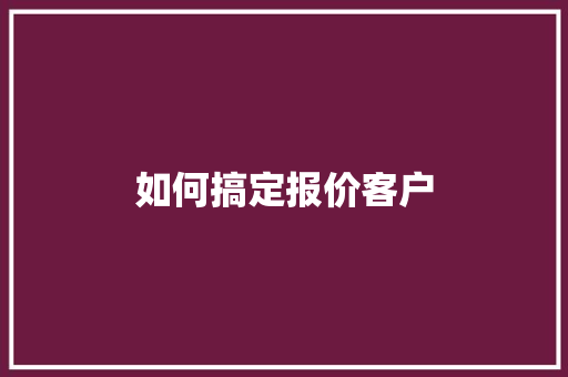 如何搞定报价客户