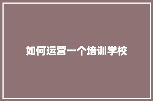 如何运营一个培训学校