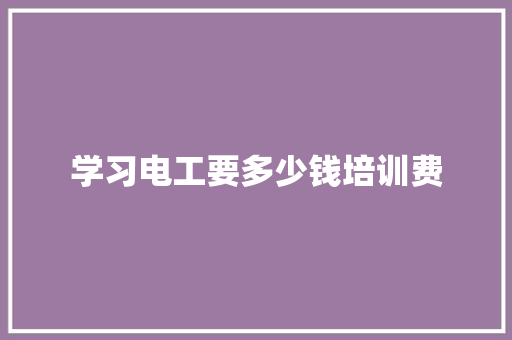 学习电工要多少钱培训费