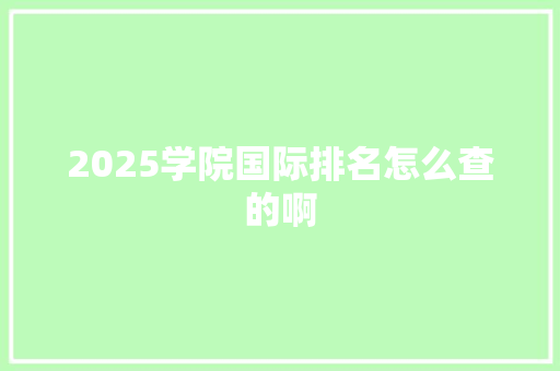 2025学院国际排名怎么查的啊