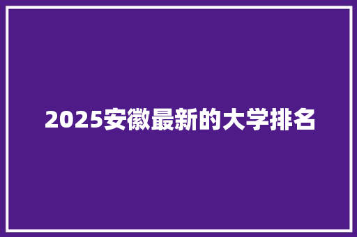 2025安徽最新的大学排名