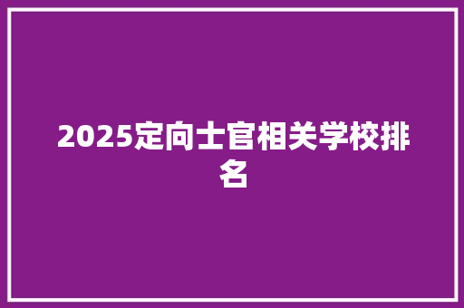2025定向士官相关学校排名 写作社区