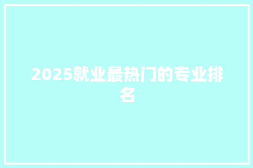 2025就业最热门的专业排名