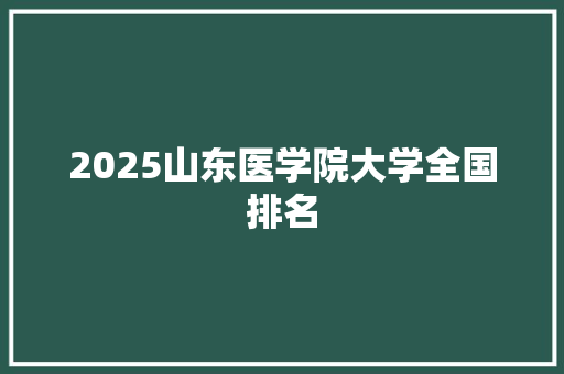 2025山东医学院大学全国排名