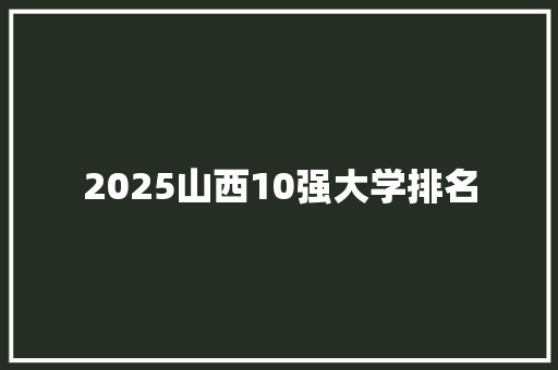 2025山西10强大学排名