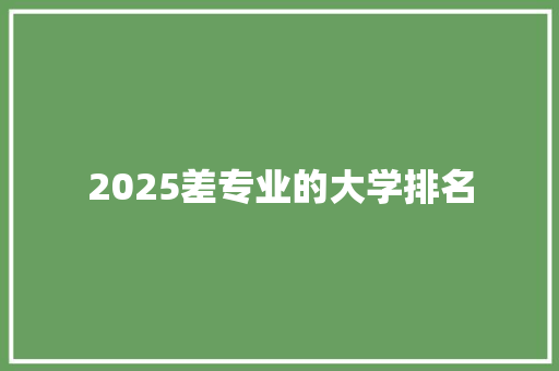 2025差专业的大学排名