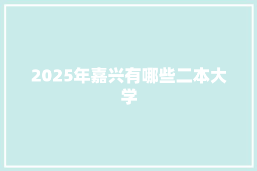 2025年嘉兴有哪些二本大学 报告写作