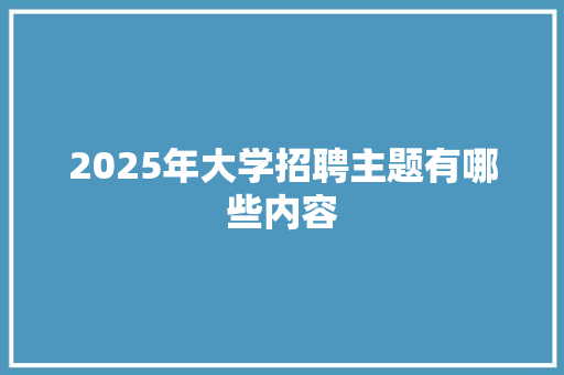 2025年大学招聘主题有哪些内容