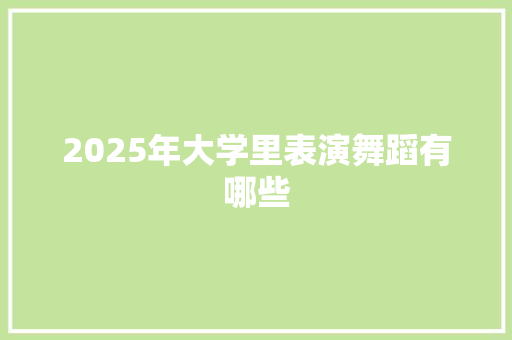 2025年大学里表演舞蹈有哪些