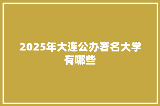 2025年大连公办著名大学有哪些
